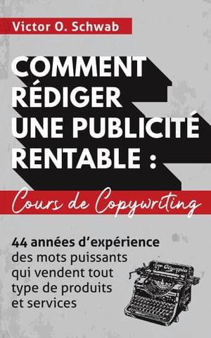 Comment R?diger Une Publicit? Rentable : Cours De Copywriting 44 ann?es d’exp?rience des mots puissants qui vendent tout type de produits et services