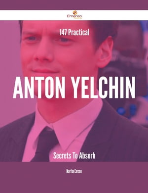 147 Practical Anton Yelchin Secrets To Absorb【電子書籍】[ Martha Carson ]
