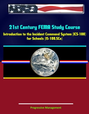 21st Century FEMA Study Course: Introduction to the Incident Command System (ICS 100) for Schools (IS-100.SCa)【電子書籍】 Progressive Management