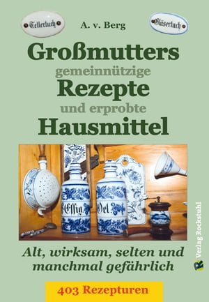 Großmutters gemeinnützige Rezepte und erprobte Hausmittel