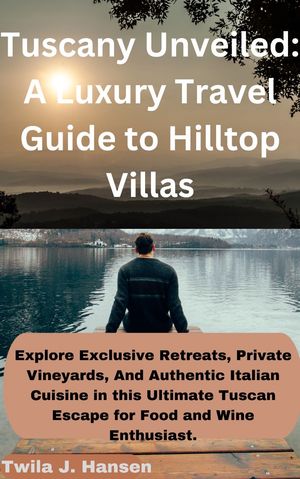 Tuscany Unveiled: A Luxury Travel Guide To Hilltop Villas