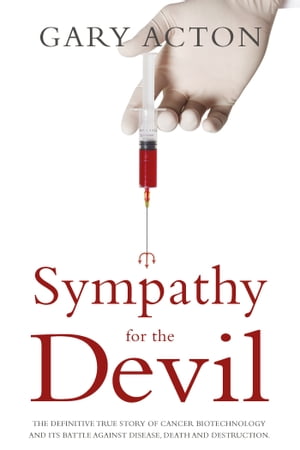 Sympathy for the Devil The definitive true story of cancer biotechnology and its battle against disease, death and destruction