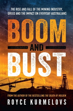 Boom and Bust The rise and fall of the mining industry, greed and the impact on everyday Australians