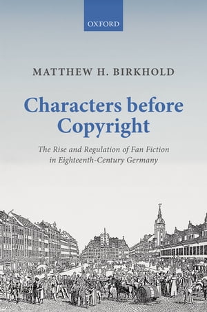 Characters Before Copyright The Rise and Regulation of Fan Fiction in Eighteenth-Century Germany