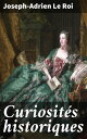 Curiosit?s historiques Louis XIII, Louis XIV, Louis XV, Mme de Maintenon, Mme de Pompadour, Mme du Barry…