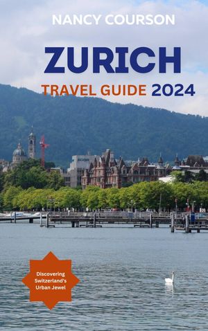 Zurich Travel Guide 2024 Discovering Switzerland's Urban Jewel【電子書籍】[ Nancy Courson ]