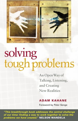 Solving Tough Problems An Open Way of Talking, Listening, and Creating New Realities
