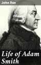 Life of Adam Smith Exploring the Economic Philosophy and Intellectual Legacy of ...