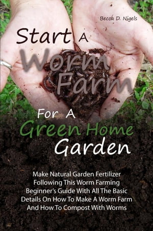 ŷKoboŻҽҥȥ㤨Start A Worm Farm For A Green Home Garden Make Natural Garden Fertilizer Following This Worm Farming Beginners Guide With All The Basic Details On How To Make A Worm Farm And How To Compost With WormsŻҽҡ[ Becca D. Nigels ]פβǤʤ650ߤˤʤޤ