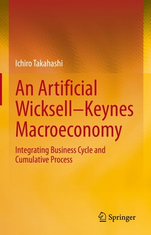 An Artificial WicksellーKeynes Macroeconomy Integrating Business Cycle and Cumulative Process【電子書籍】[ Ichiro Takahashi ]