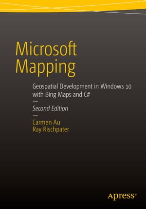 Microsoft Mapping Second Edition Geospatial Development in Windows 10 with Bing Maps and C#【電子書籍】[ Carmen Au ]