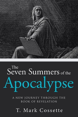 The Seven Summers of the Apocalypse A New Journey Through the Book of Revelation【電子書籍】 T. Mark Cossette