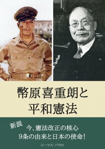 幣原喜重郎と平和憲法 新説　今、憲法改正の核心9条の由来と日本の使命！【電子書籍】[ トーマス パウロ ]