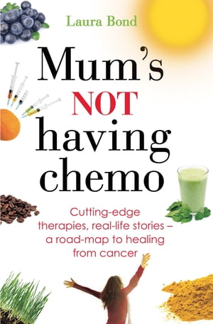 Mum's Not Having Chemo Cutting-edge therapies, real-life stories - a road-map to healing from cancerŻҽҡ[ Laura Bond ]