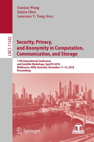 Security, Privacy, and Anonymity in Computation, Communication, and Storage 11th International Conference and Satellite Workshops, SpaCCS 2018, Melbourne, NSW, Australia, December 11-13, 2018, Proceedings【電子書籍】