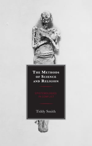 The Methods of Science and Religion Epistemologies in Conflict【電子書籍】 Tiddy Smith