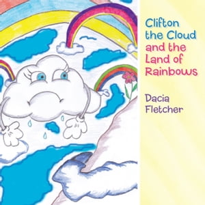 Clifton the Cloud and the Land of Rainbows【電子書籍】[ Dacia Fletcher ]
