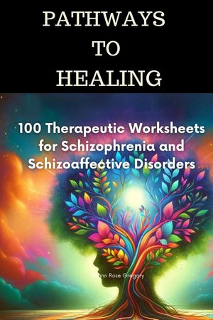 Pathways to Healing-100 Therapeutic Worksheets for Schizophrenia and Schizoaffective Disorders