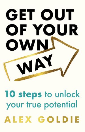 How To Get Out of Your Own Way 10 Steps to Overcome What's Holding You Back【電子書籍】[ Alex Goldie ]