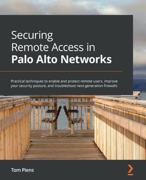 Securing Remote Access in Palo Alto Networks Practical techniques to enable and protect remote users, improve your security posture, and troubleshoot next-generation firewalls