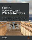 Securing Remote Access in Palo Alto Networks Practical techniques to enable and protect remote users, improve your security posture, and troubleshoot next-generation firewalls【電子書籍】[ Tom Piens ]