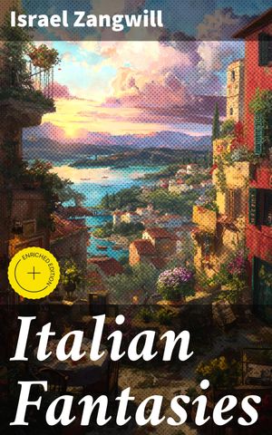 Italian Fantasies Enriched edition. Journey through Italy's Enchanting Landscapes and EmotionsŻҽҡ[ Israel Zangwill ]