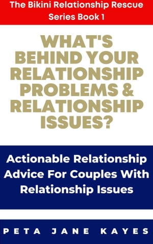 What’s behind Your Relationship Problems & Relationship Issues? Actionable Relationship Advice for Couples with Relationship Issues【電子書籍】[ Peta Jane Kayes ]