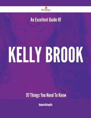An Excellent Guide Of Kelly Brook - 97 Things You Need To Know【電子書籍】 Benjamin Mclaughlin