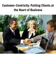 Customer-Centricity Putting Clients at the Heart of Business