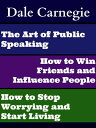 The Art of Public Speaking, How to Win Friends and Influence People, and How to Stop Worrying and Start Living【電子書籍】 Dale Carnegie