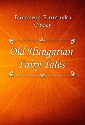 Old Hungarian Fairy Tales【電子書籍】[ Baroness Emmuska Orczy ]