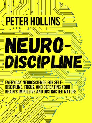 Neuro-Discipline Everyday Neuroscience for Self-Discipline, Focus, and Defeating Your Brain’s Impulsive and Distracted Nature