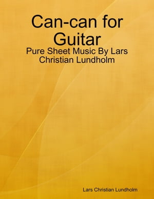 Can-can for Guitar - Pure Sheet Music By Lars Christian Lundholm【電子書籍】[ Lars Christian Lundholm ]