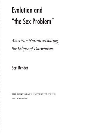 Evolution and 039 the Sex Problem 039 American Narratives during the Eclipse of Darwinism【電子書籍】 Bert Bender