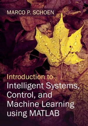 Introduction to Intelligent Systems, Control, and Machine Learning using MATLAB【電子書籍】 Marco P. Schoen
