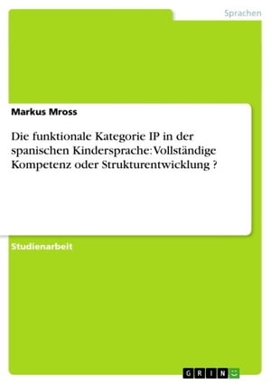 Die funktionale Kategorie IP in der spanischen Kindersprache: Vollst?ndige Kompetenz oder Strukturentwicklung ?