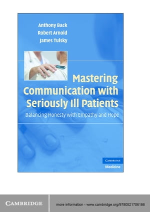 Mastering Communication with Seriously Ill Patients Balancing Honesty with Empathy and Hope【電子書籍】 Anthony Back