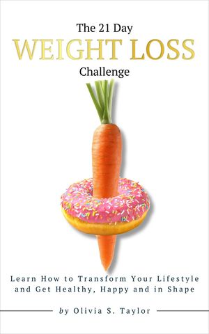 The 21 Day Weight Loss Challenge Learn How to Transform Your Lifestyle and Get Healthy, Happy and in Shape