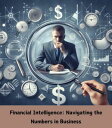 Financial Intelligence Navigating the Numbers in Business【電子書籍】 EDUARDO SOLORZANO