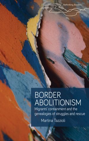 Border abolitionism Migrants containment and the genealogies of struggles and rescueŻҽҡ[ Martina Tazzioli ]