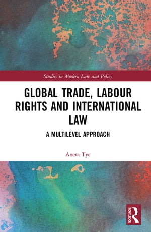 Global Trade, Labour Rights and International Law A Multilevel Approach