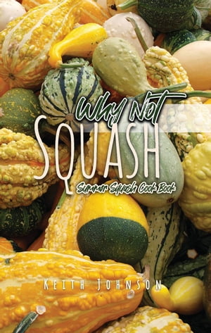 Why Not Squash Summer Squash Cook Book【電子書籍】[ Keith Johnson ]