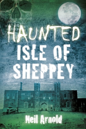 Haunted Isle of Sheppey【電子書籍】[ Neil Arnold ]