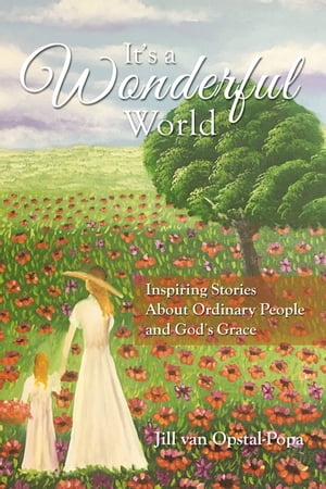 It 039 s A Wonderful World Inspiring Stories About Ordinary People and God 039 s Grace【電子書籍】 Jill Van Opstal-Popa