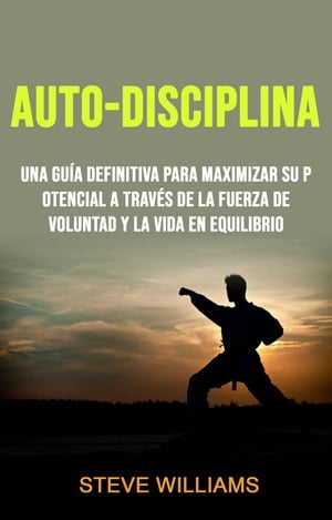 Auto-Disciplina: Una Gu?a Definitiva Para Maximizar Su Potencial A Trav?s De La Fuerza De Voluntad Y La Vida En Equilibrio