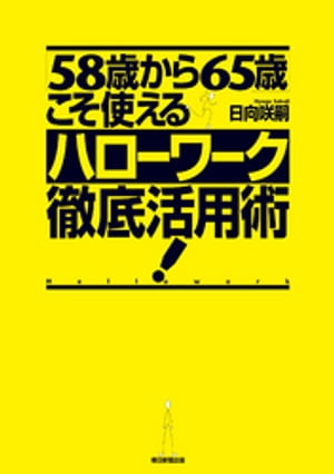 「58歳から65歳」こそ使えるハローワーク徹底活用術！