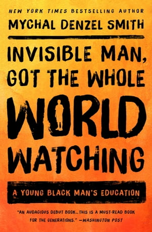 Invisible Man, Got the Whole World Watching A Young Black Man's Education【電子書籍】[ Mychal Denzel Smith ]