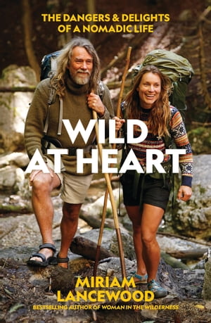 Wild at Heart The Dangers and Delights of a Nomadic Life【電子書籍】[ Miriam Lancewood ]