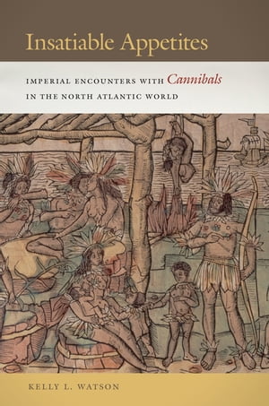 Insatiable Appetites Imperial Encounters with Cannibals in the North Atlantic WorldŻҽҡ[ Kelly L. Watson ]