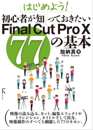 はじめよう! 初心者が知っておきたいFinal Cut Pro X 77の基本【電子書籍】[ 加納真 ]